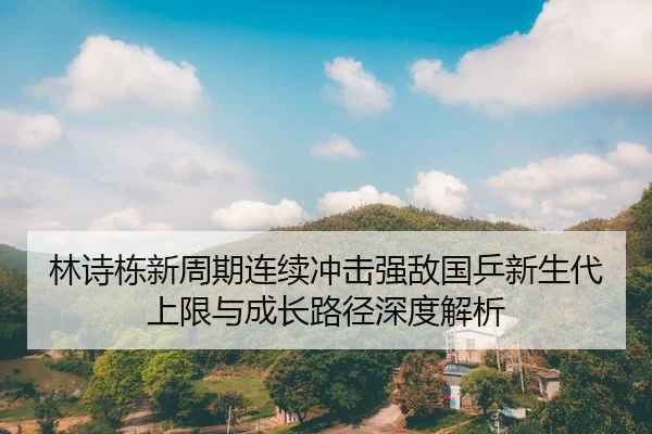 林诗栋新周期连续冲击强敌国乒新生代上限与成长路径深度解析