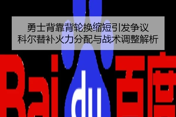 勇士背靠背轮换缩短引发争议 科尔替补火力分配与战术调整解析