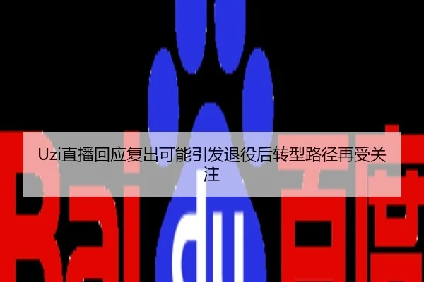 Uzi直播回应复出可能引发退役后转型路径再受关注